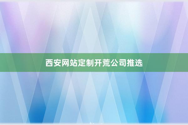 西安网站定制开荒公司推选