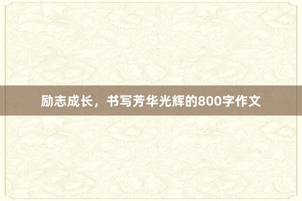 励志成长，书写芳华光辉的800字作文
