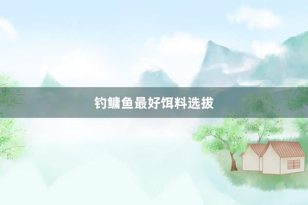 钓鳙鱼最好饵料选拔