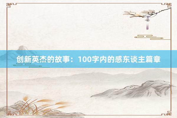 创新英杰的故事：100字内的感东谈主篇章