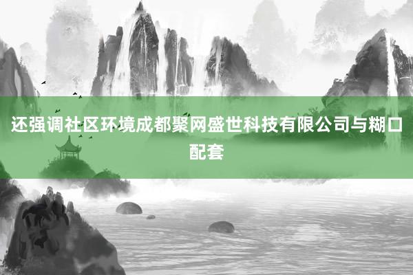 还强调社区环境成都聚网盛世科技有限公司与糊口配套