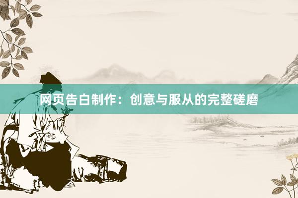 网页告白制作：创意与服从的完整磋磨
